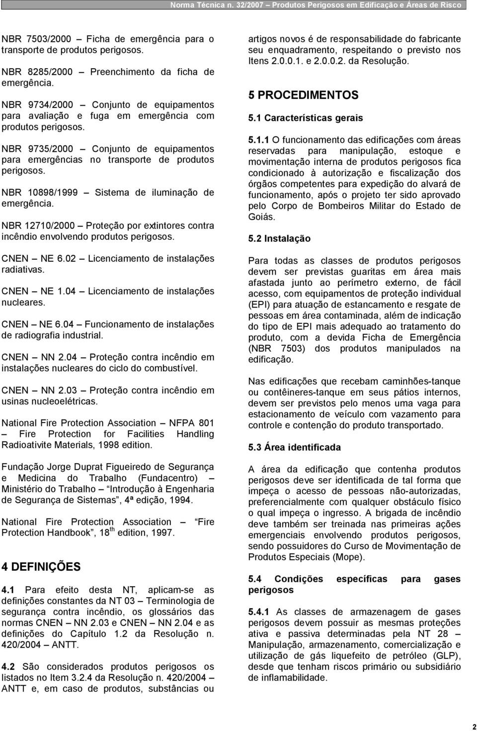 iluminação de emergência. NBR 12710/2000 Proteção por extintores contra incêndio envolvendo produtos CNEN NE 6.02 Licenciamento de instalações radiativas. CNEN NE 1.