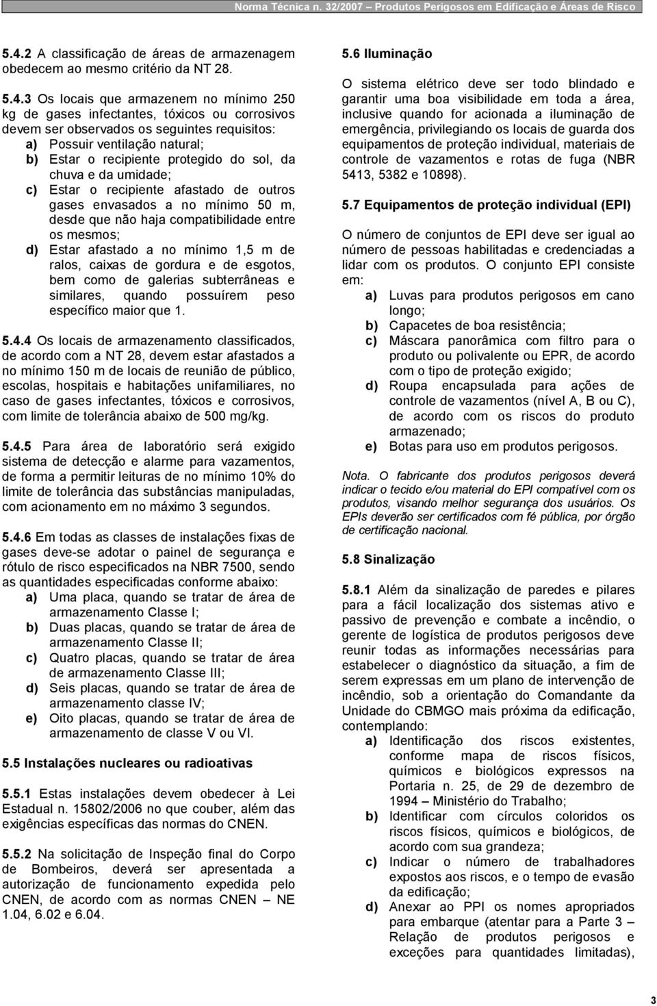 que não haja compatibilidade entre os mesmos; d) Estar afastado a no mínimo 1,5 m de ralos, caixas de gordura e de esgotos, bem como de galerias subterrâneas e similares, quando possuírem peso