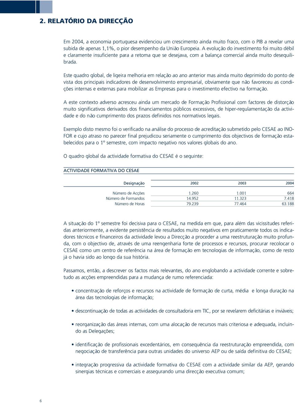 Este quadro global, de ligeira melhoria em relação ao ano anterior mas ainda muito deprimido do ponto de vista dos principais indicadores de desenvolvimento empresarial, obviamente que não favoreceu