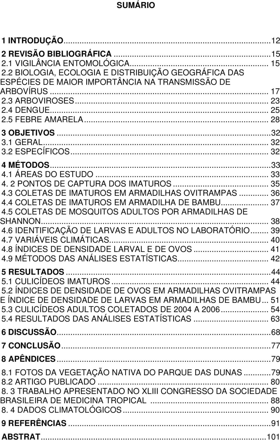 2 PONTOS DE CAPTURA DOS IMATUROS... 35 4.3 COLETAS DE IMATUROS EM ARMADILHAS OVITRAMPAS... 36 4.4 COLETAS DE IMATUROS EM ARMADILHA DE BAMBU... 37 4.