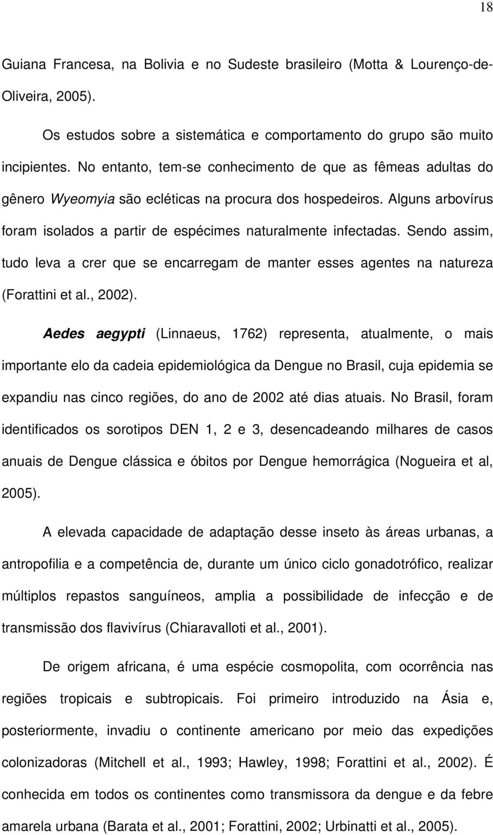 Sendo assim, tudo leva a crer que se encarregam de manter esses agentes na natureza (Forattini et al., 2002).