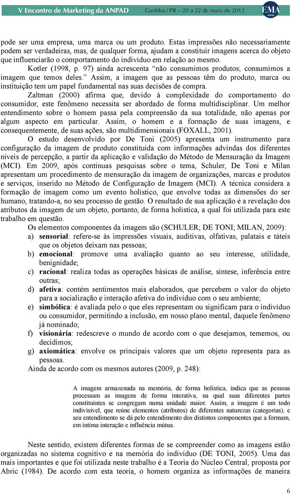 Kotler (1998, p. 97) ainda acrescenta não consumimos produtos; consumimos a imagem que temos deles.