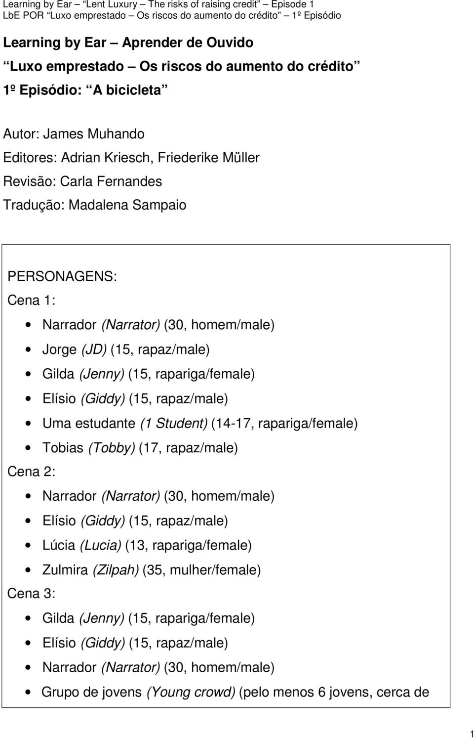 estudante (1 Student) (14-17, rapariga/female) Tobias (Tobby) (17, rapaz/male) Cena 2: Narrador (Narrator) (30, homem/male) Elísio (Giddy) (15, rapaz/male) Lúcia (Lucia) (13, rapariga/female)