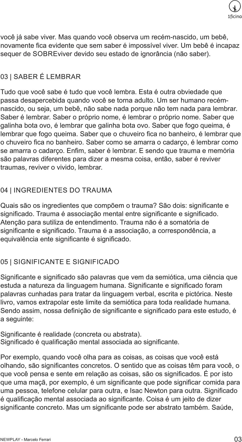 Esta é outra obviedade que passa desapercebida quando você se torna adulto. Um ser humano recémnascido, ou seja, um bebê, não sabe nada porque não tem nada para lembrar. Saber é lembrar.