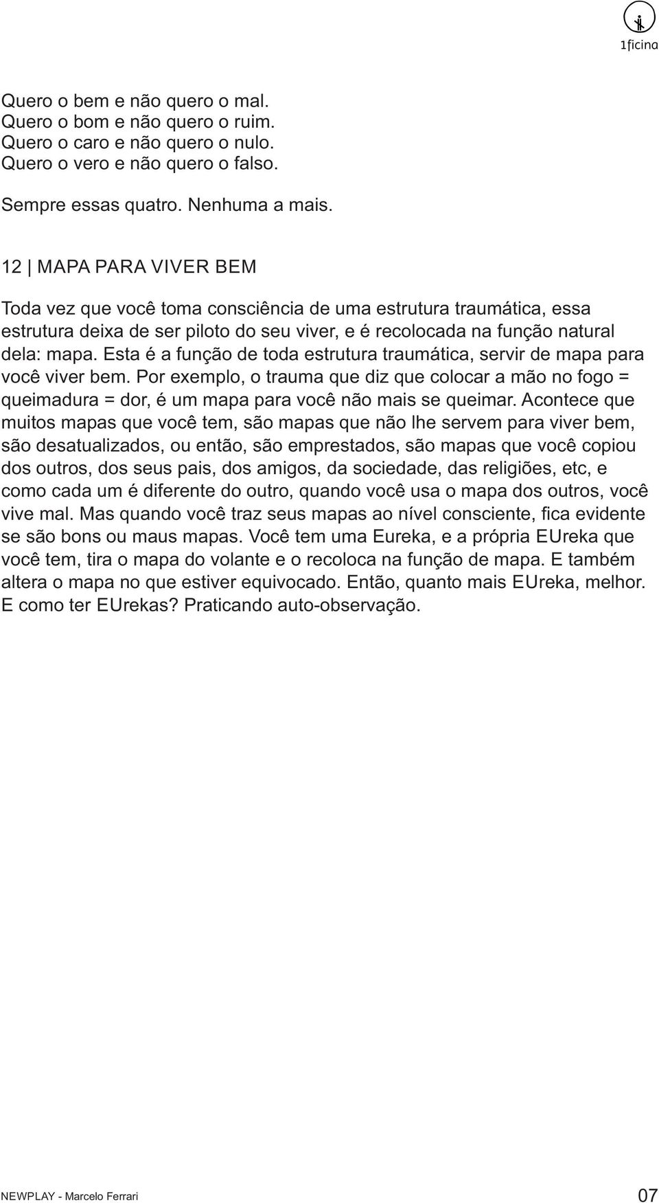 Esta é a função de toda estrutura traumática, servir de mapa para você viver bem. Por exemplo, o trauma que diz que colocar a mão no fogo = queimadura = dor, é um mapa para você não mais se queimar.