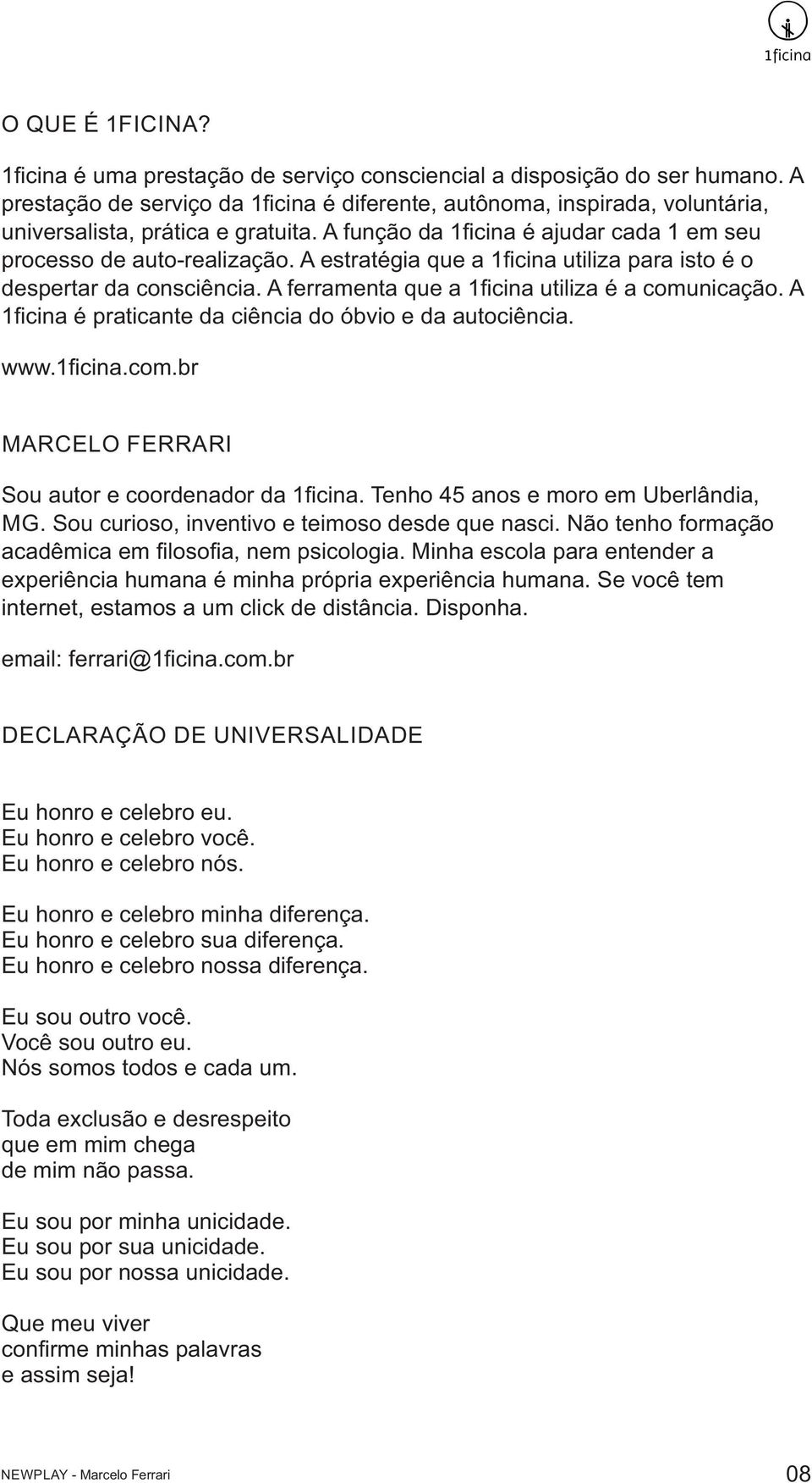 A estratégia que a 1ficina utiliza para isto é o despertar da consciência. A ferramenta que a 1ficina utiliza é a comunicação. A 1ficina é praticante da ciência do óbvio e da autociência. www.1ficina.com.br MARCELO FERRARI Sou autor e coordenador da 1ficina.