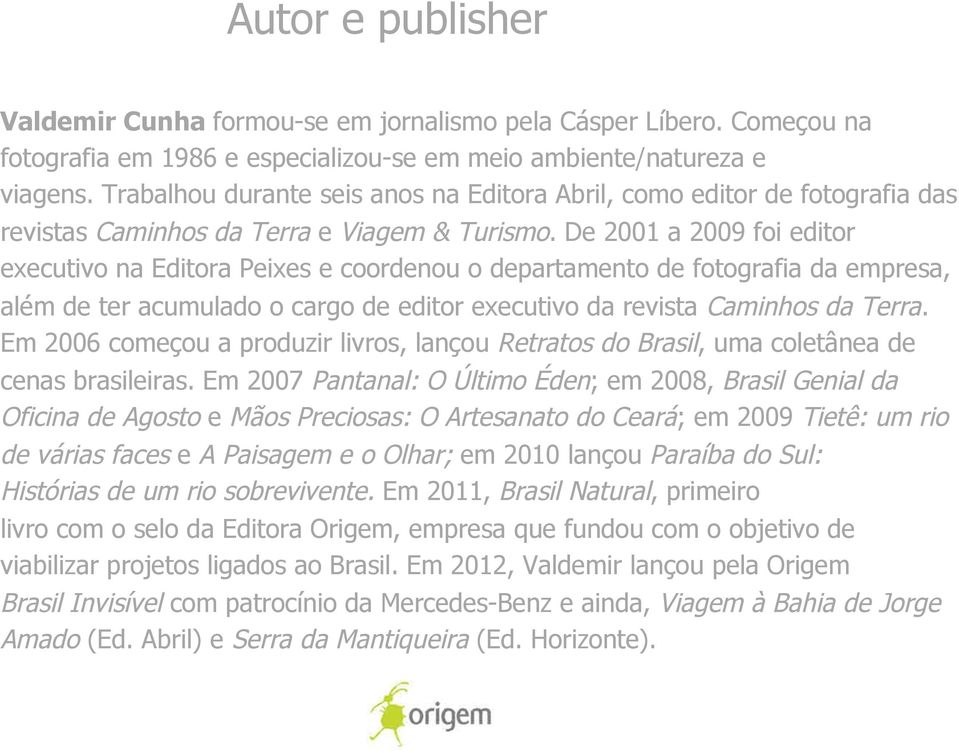 De 2001 a 2009 foi editor executivo na Editora Peixes e coordenou o departamento de fotografia da empresa, além de ter acumulado o cargo de editor executivo da revista Caminhos da Terra.