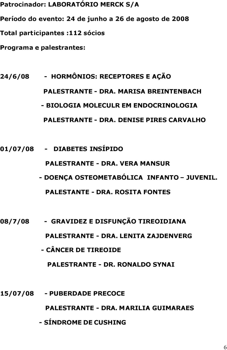 DENISE PIRES CARVALHO 01/07/08 - DIABETES INSÍPIDO PALESTRANTE - DRA. VERA MANSUR - DOENÇA OSTEOMETABÓLICA INFANTO JUVENIL. PALESTANTE - DRA.