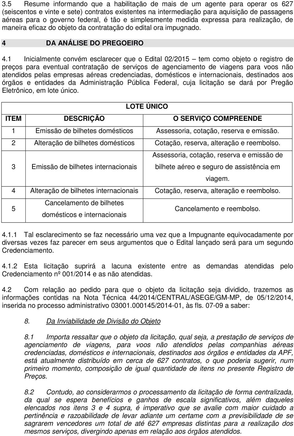 1 Inicialmente convém esclarecer que o Edital 02/2015 tem como objeto o registro de preços para eventual contratação de serviços de agenciamento de viagens para voos não atendidos pelas empresas