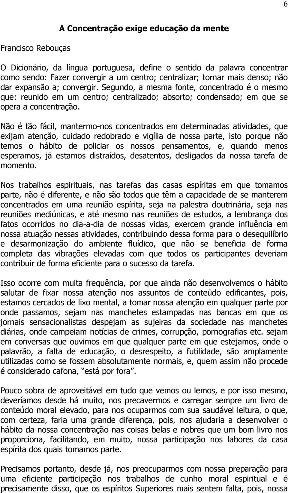 Não é tão fácil, mantermo-nos concentrados em determinadas atividades, que exijam atenção, cuidado redobrado e vigília de nossa parte, isto porque não temos o hábito de policiar os nossos