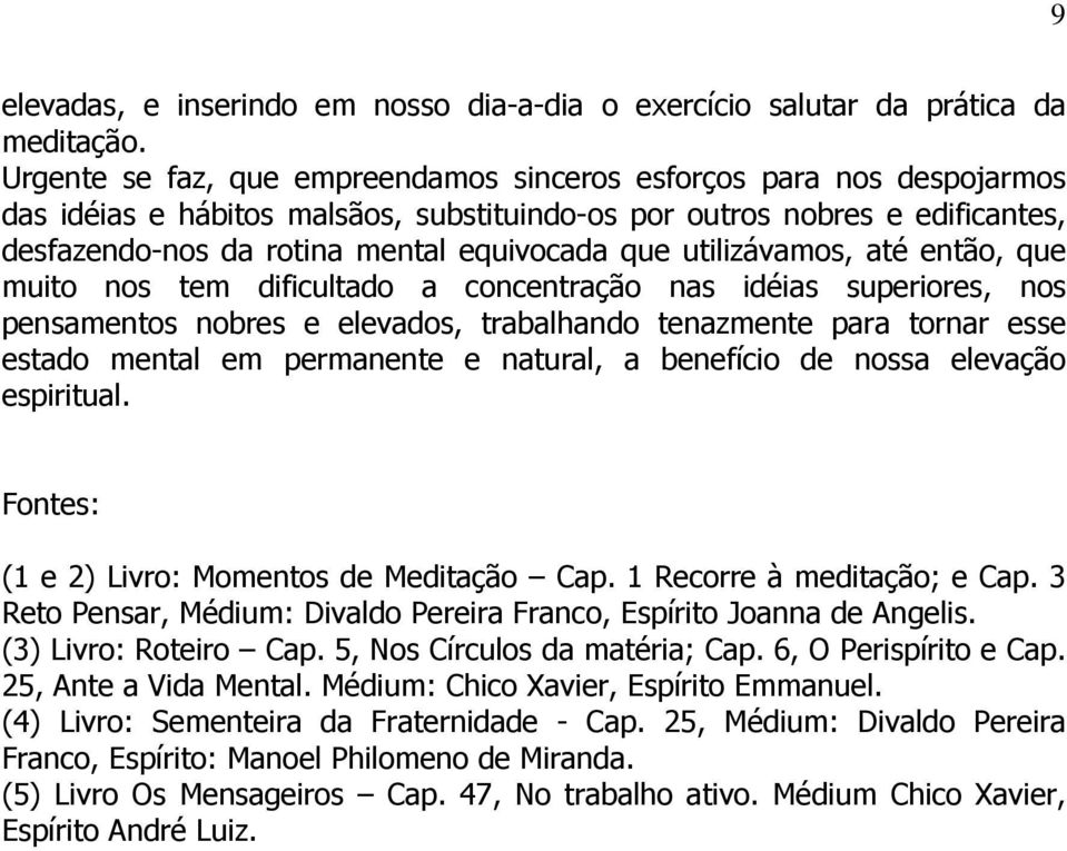 utilizávamos, até então, que muito nos tem dificultado a concentração nas idéias superiores, nos pensamentos nobres e elevados, trabalhando tenazmente para tornar esse estado mental em permanente e