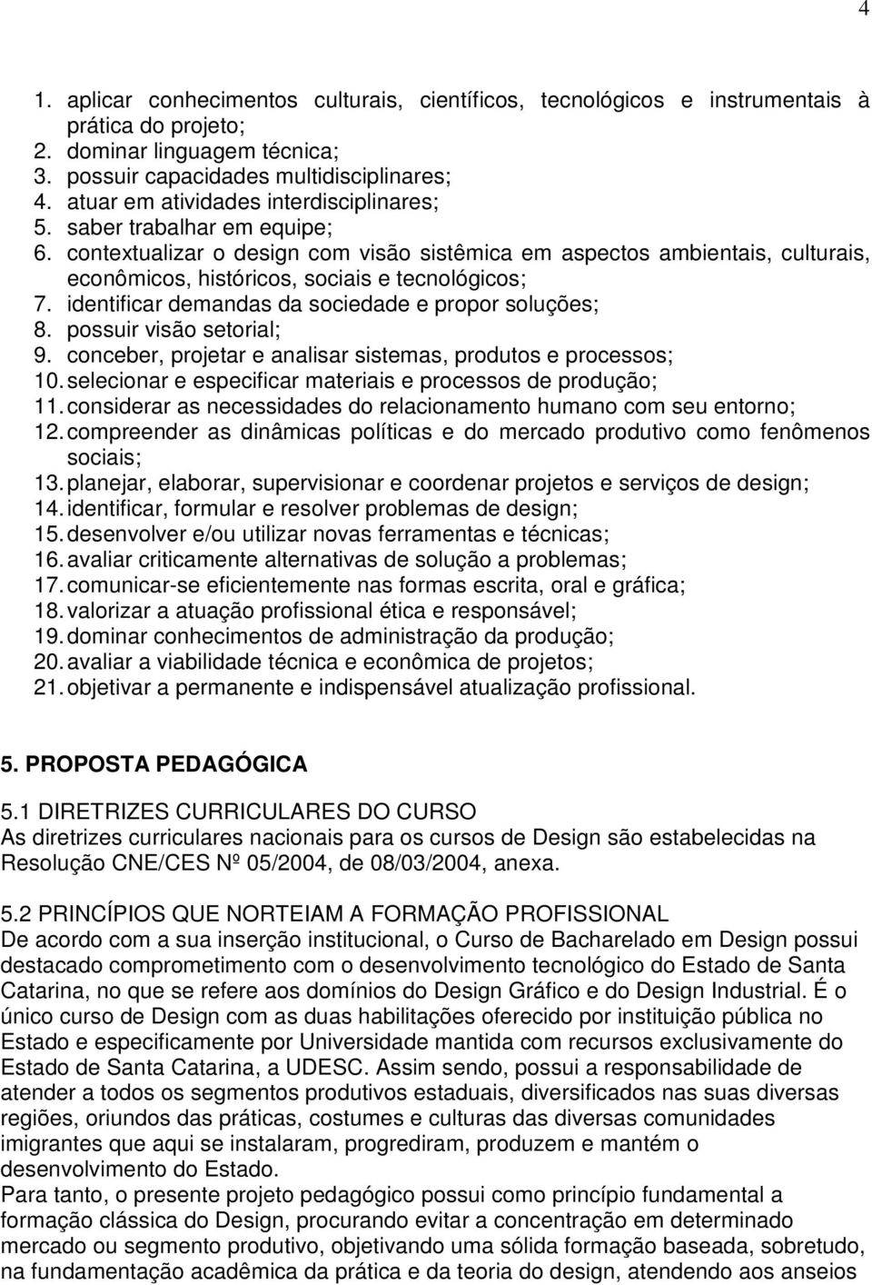 contextualizar o design com visão sistêmica em aspectos ambientais, culturais, econômicos, históricos, sociais e tecnológicos; 7. identificar demandas da sociedade e propor soluções; 8.