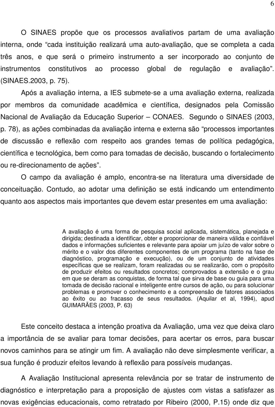 Após a avaliação interna, a IES submete-se a uma avaliação externa, realizada por membros da comunidade acadêmica e científica, designados pela Comissão Nacional de Avaliação da Educação Superior