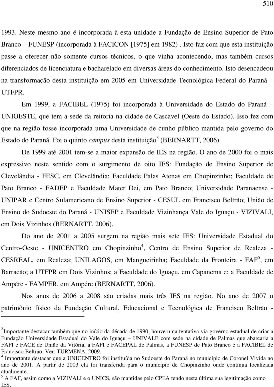 conhecimento. Isto desencadeou na transformação desta instituição em 2005 em Universidade Tecnológica Federal do Paraná UTFPR.