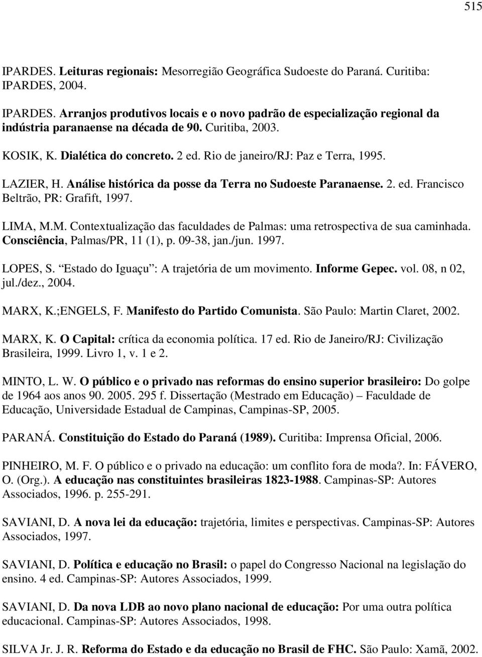 LIMA, M.M. Contextualização das faculdades de Palmas: uma retrospectiva de sua caminhada. Consciência, Palmas/PR, 11 (1), p. 09-38, jan./jun. 1997. LOPES, S.