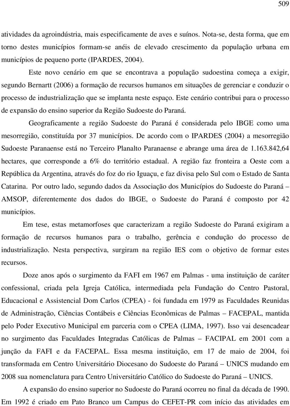 Este novo cenário em que se encontrava a população sudoestina começa a exigir, segundo Bernartt (2006) a formação de recursos humanos em situações de gerenciar e conduzir o processo de