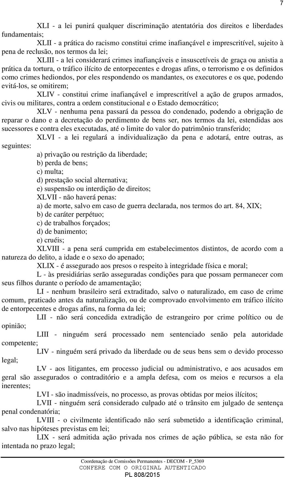 definidos como crimes hediondos, por eles respondendo os mandantes, os executores e os que, podendo evitá-los, se omitirem; XLIV - constitui crime inafiançável e imprescritível a ação de grupos