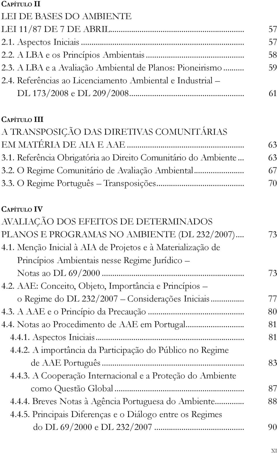 .. 63 3.2. O Regime Comunitário de Avaliação Ambiental... 67 3.3. O Regime Português Transposições... 70 CAPÍTULO IV AVALIAÇÃO DOS EFEITOS DE DETERMINADOS PLANOS E PROGRAMAS NO AMBIENTE (DL 232/2007).