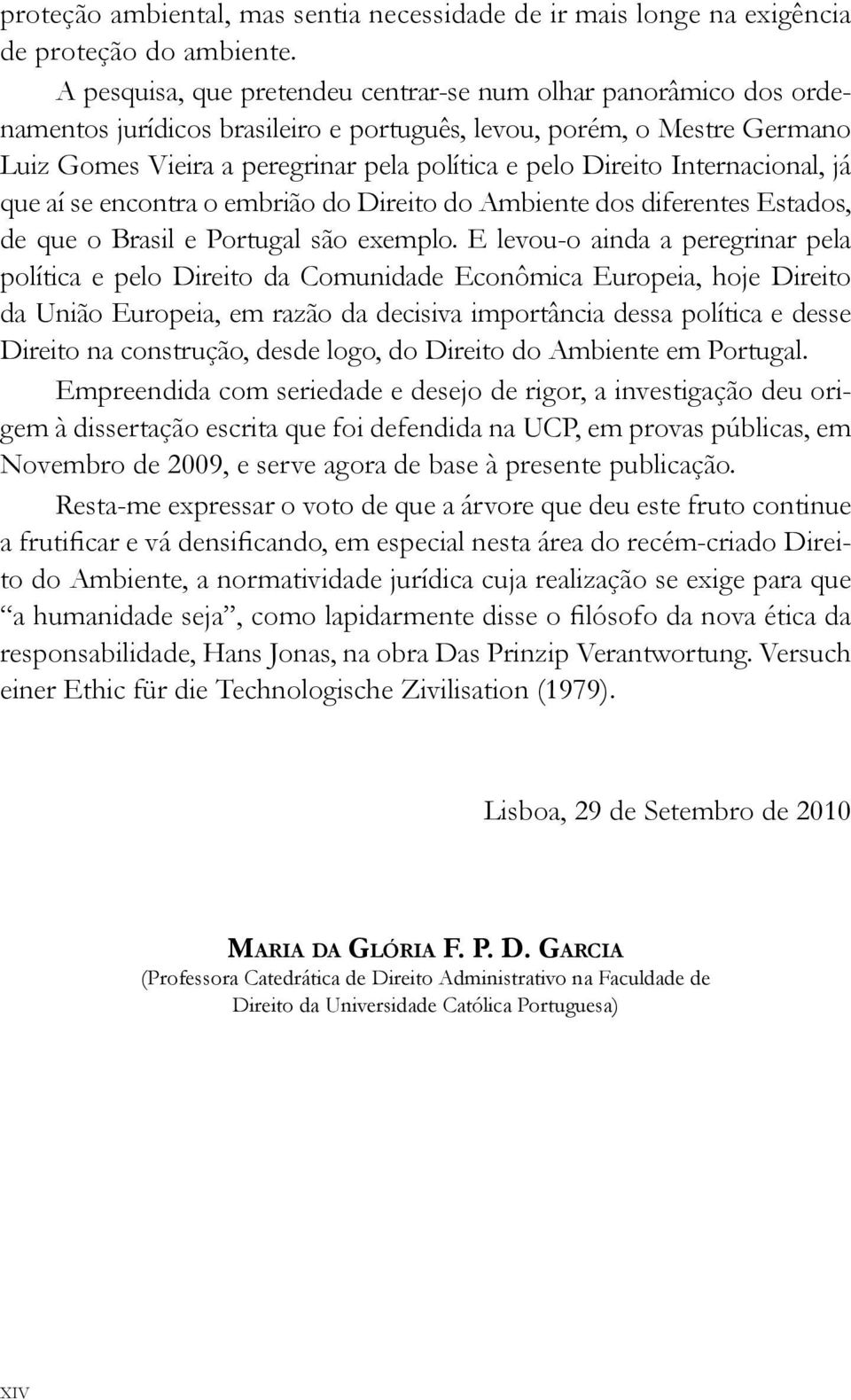 Internacional, já que aí se encontra o embrião do Direito do Ambiente dos diferentes Estados, de que o Brasil e Portugal são exemplo.