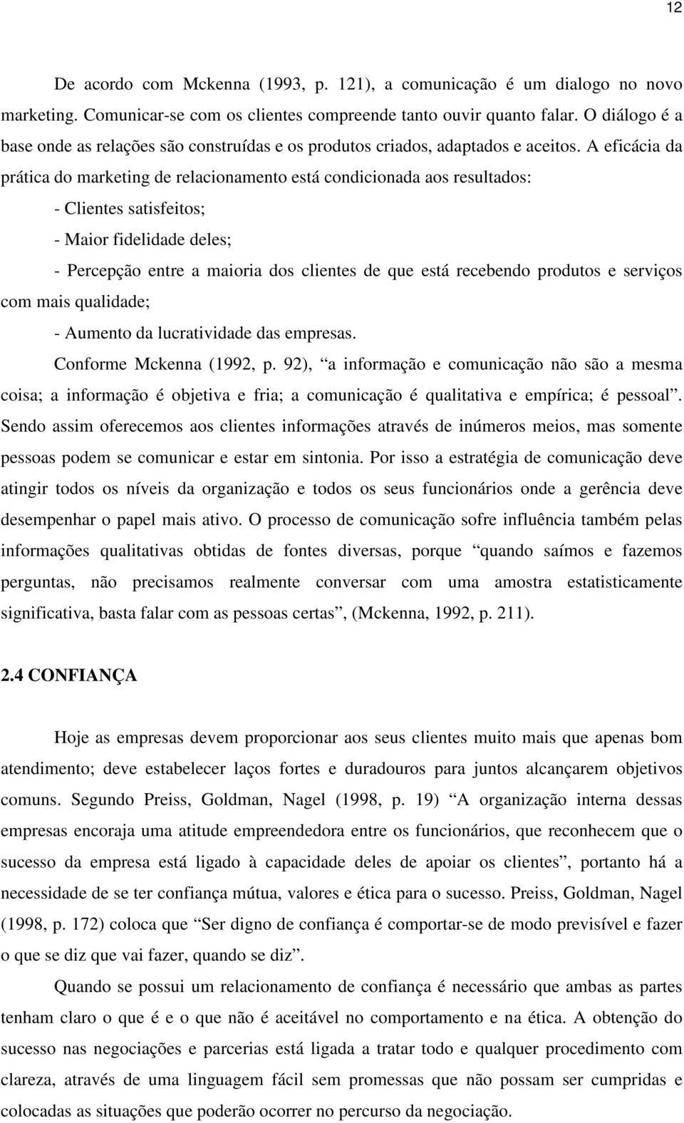 A eficácia da prática do marketing de relacionamento está condicionada aos resultados: - Clientes satisfeitos; - Maior fidelidade deles; - Percepção entre a maioria dos clientes de que está recebendo