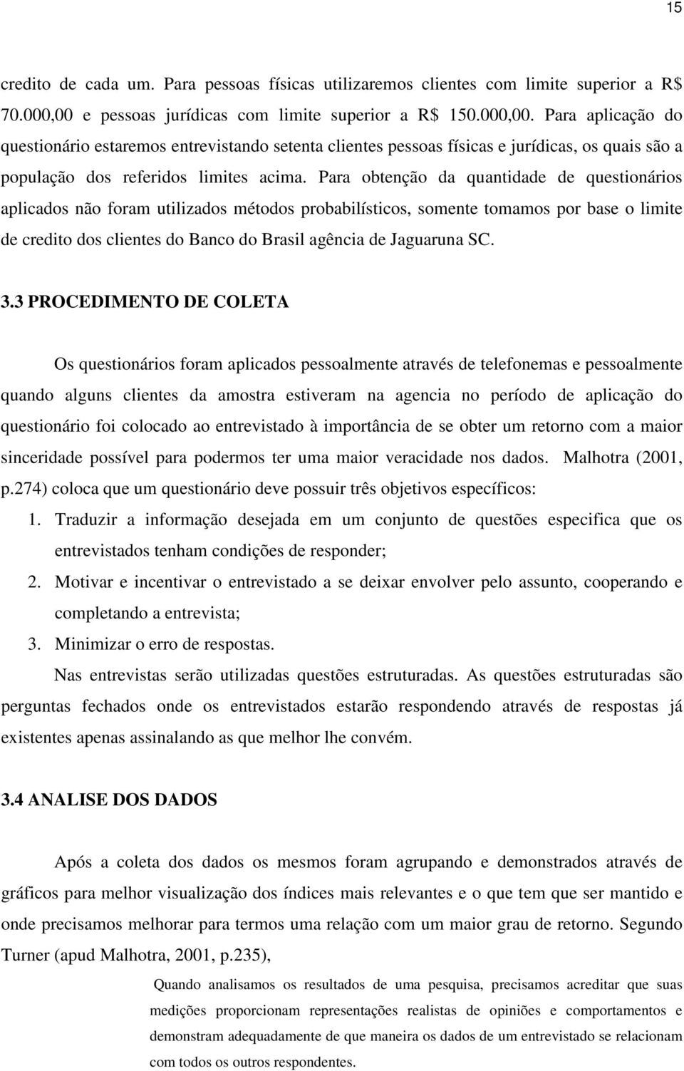 Para aplicação do questionário estaremos entrevistando setenta clientes pessoas físicas e jurídicas, os quais são a população dos referidos limites acima.