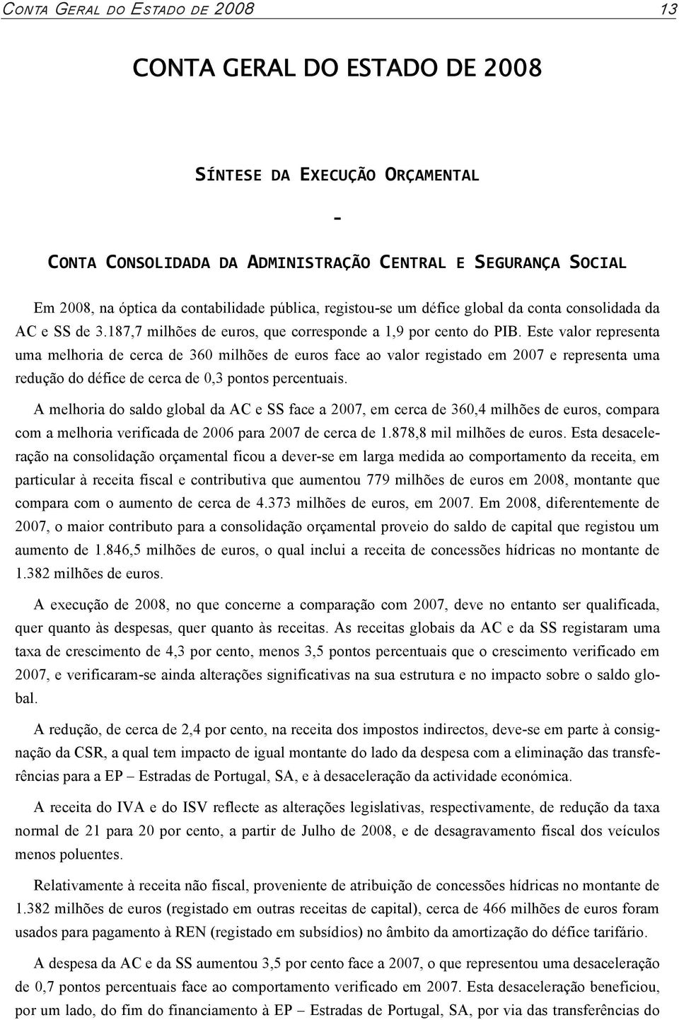 Este valr representa uma melhria de cerca de 360 milhões de eurs face a valr registad em 2007 e representa uma reduçã d défice de cerca de 0,3 pnts percentuais.