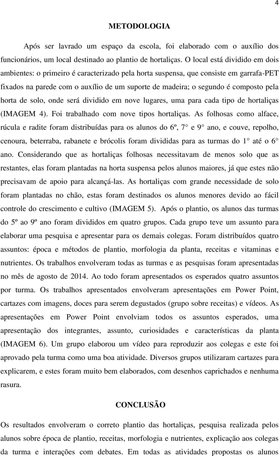 pela horta de solo, onde será dividido em nove lugares, uma para cada tipo de hortaliças (IMAGEM 4). Foi trabalhado com nove tipos hortaliças.