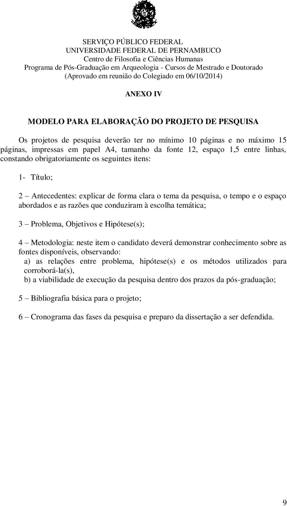 abordados e as razões que conduziram à escolha temática; 3 Problema, Objetivos e Hipótese(s); 4 Metodologia: neste item o candidato deverá demonstrar conhecimento sobre as fontes disponíveis,