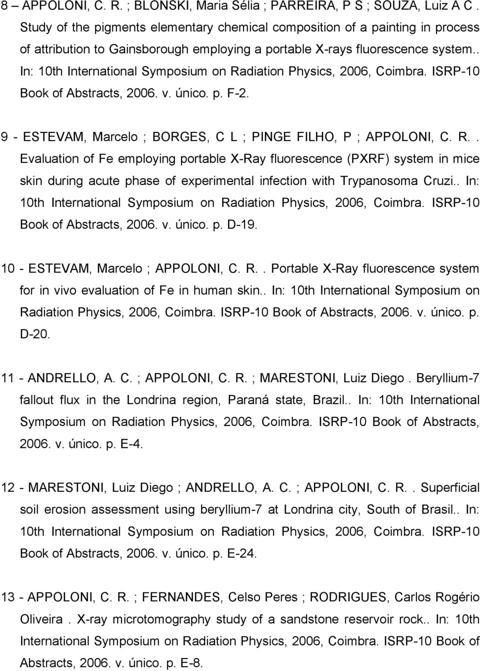 . In: 10th International Symposium on Radiation Physics, 2006, Coimbra. ISRP-10 Book of Abstracts, 2006. v. único. p. F-2. 9 - ESTEVAM, Marcelo ; BORGES, C L ; PINGE FILHO, P ; APPOLONI, C. R.. Evaluation of Fe employing portable X-Ray fluorescence (PXRF) system in mice skin during acute phase of experimental infection with Trypanosoma Cruzi.