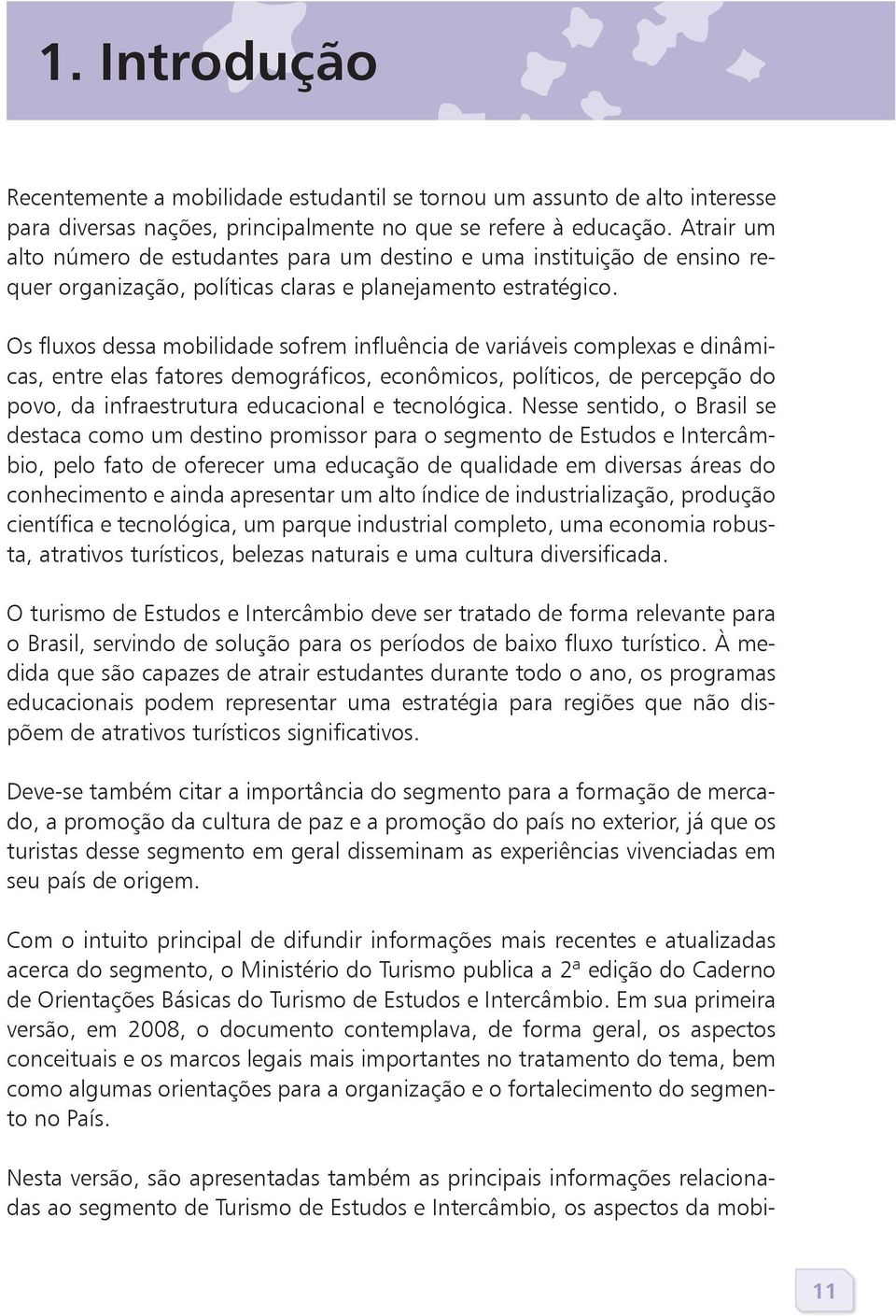 Os fluxos dessa mobilidade sofrem influência de variáveis complexas e dinâmicas, entre elas fatores demográficos, econômicos, políticos, de percepção do povo, da infraestrutura educacional e