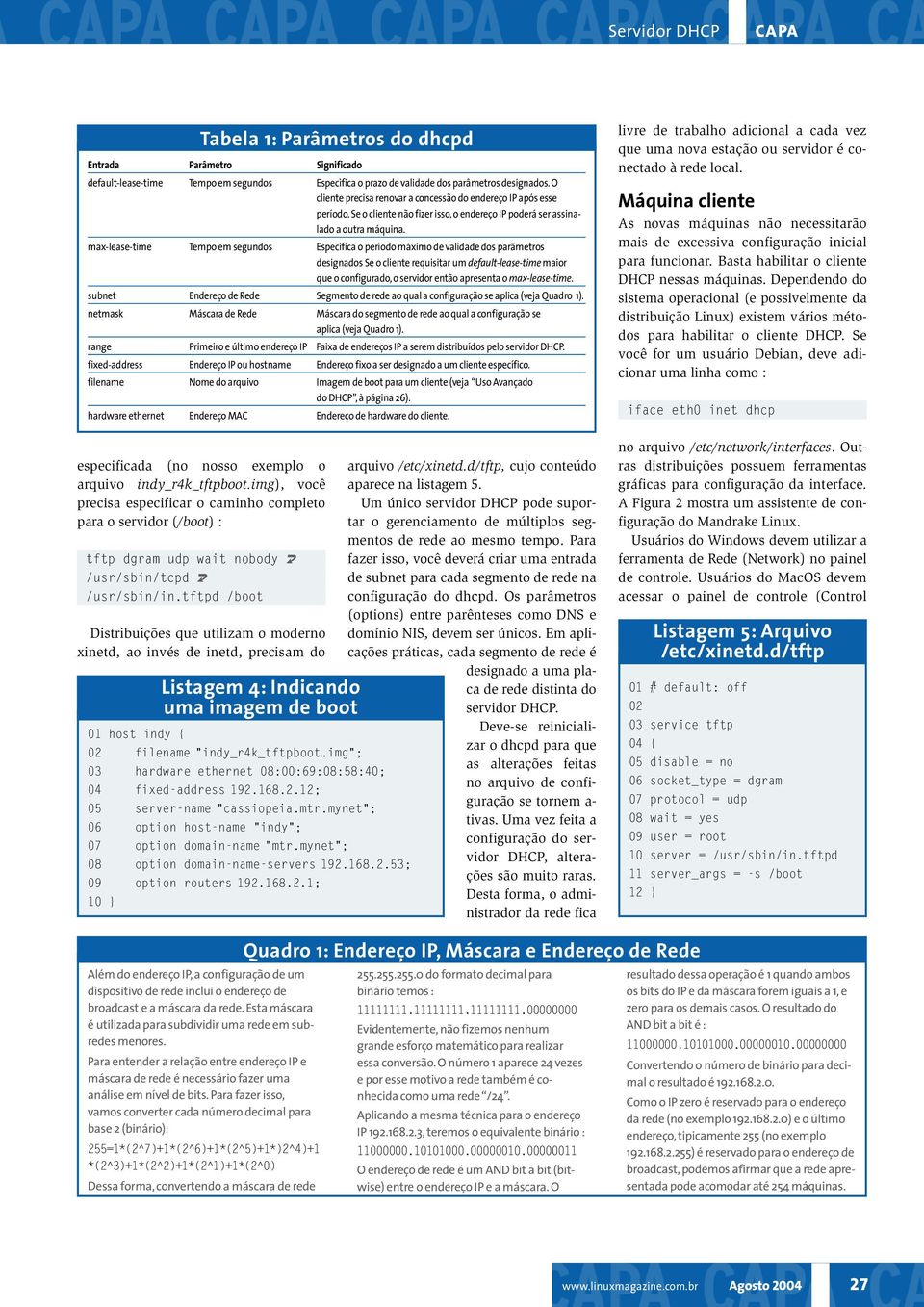 max-lease-time Tempo em segundos Especifica o período máximo de validade dos parâmetros designados Se o cliente requisitar um default-lease-time maior que o configurado, o servidor então apresenta o