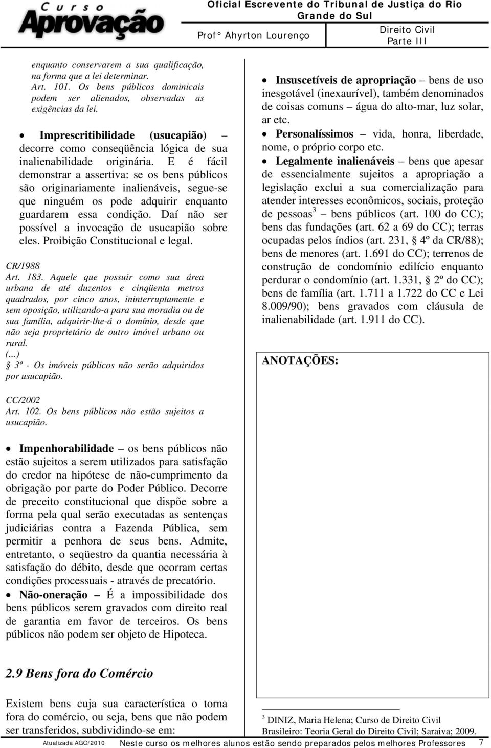 E é fácil demonstrar a assertiva: se os bens públicos são originariamente inalienáveis, segue-se que ninguém os pode adquirir enquanto guardarem essa condição.