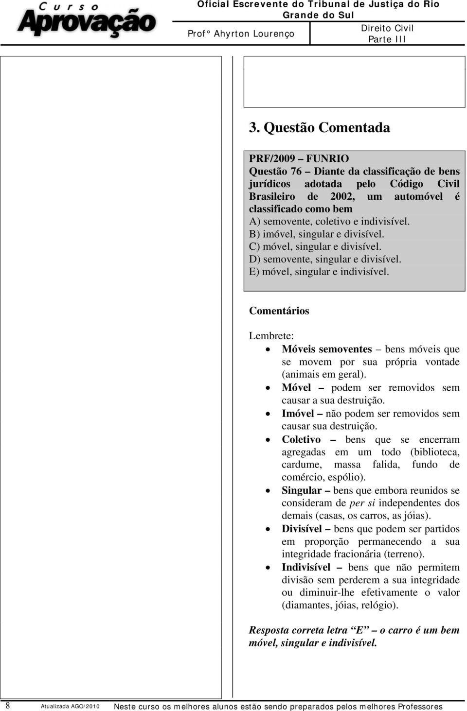 Comentários Lembrete: Móveis semoventes bens móveis que se movem por sua própria vontade (animais em geral). Móvel podem ser removidos sem causar a sua destruição.