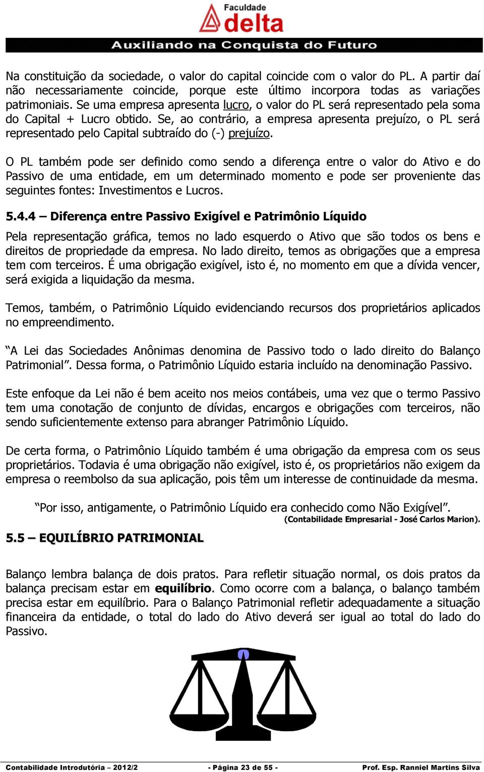 Se, ao contrário, a empresa apresenta prejuízo, o PL será representado pelo Capital subtraído do (-) prejuízo.