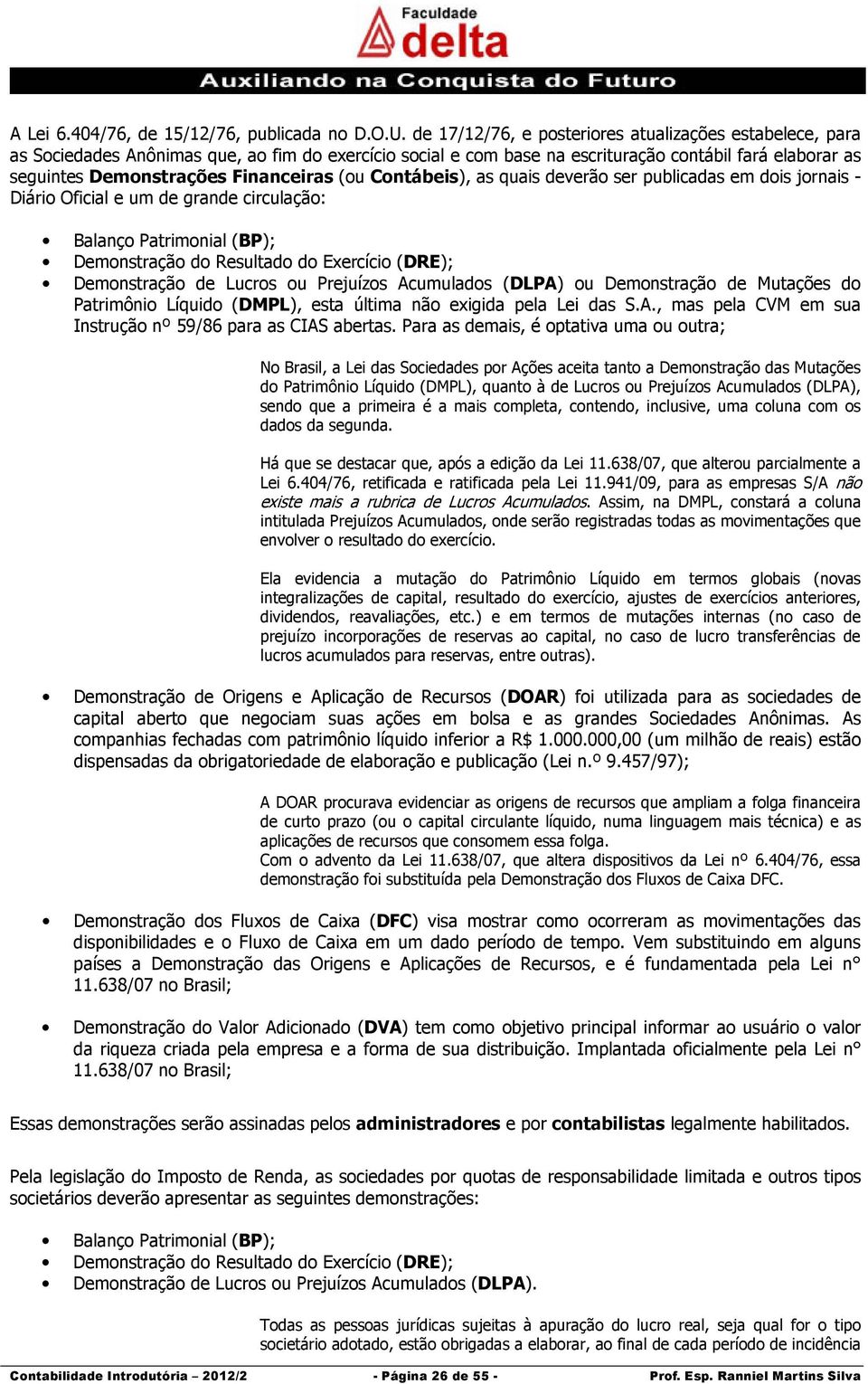 Financeiras (ou Contábeis), as quais deverão ser publicadas em dois jornais - Diário Oficial e um de grande circulação: Balanço Patrimonial (BP); Demonstração do Resultado do Exercício (DRE);