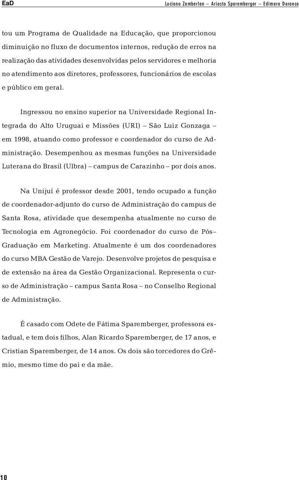 Ingressou no ensino superior na Universidade Regional Integrada do Alto Uruguai e Missões (URI) São Luiz Gonzaga em 1998, atuando como professor e coordenador do curso de Administração.