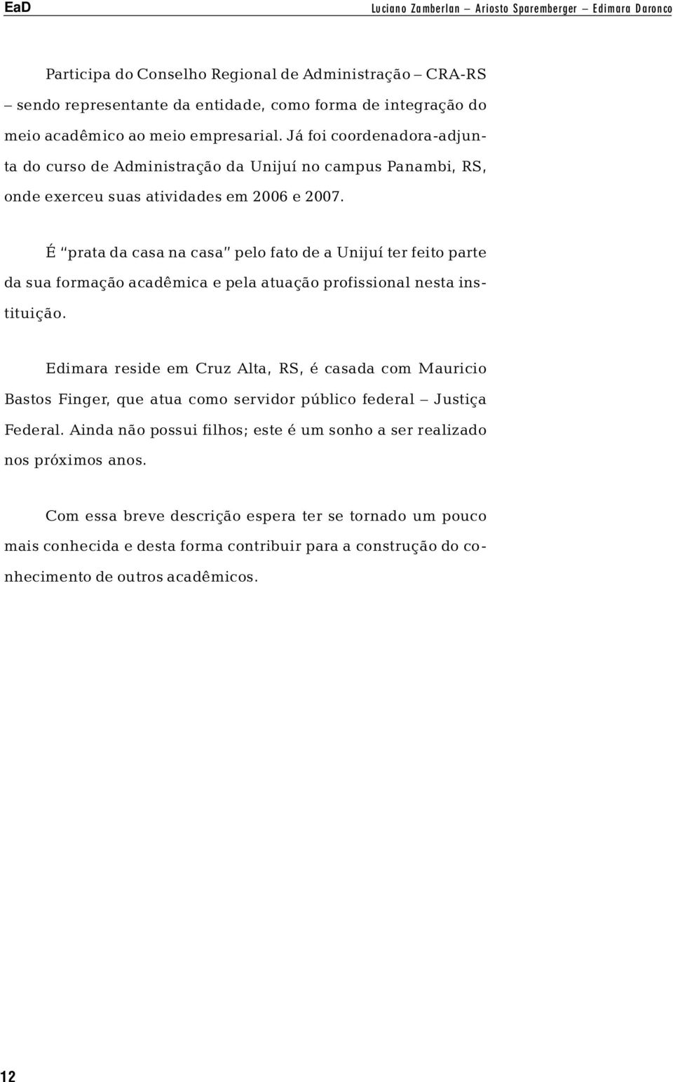 É prata da casa na casa pelo fato de a Unijuí ter feito parte da sua formação acadêmica e pela atuação profissional nesta instituição.