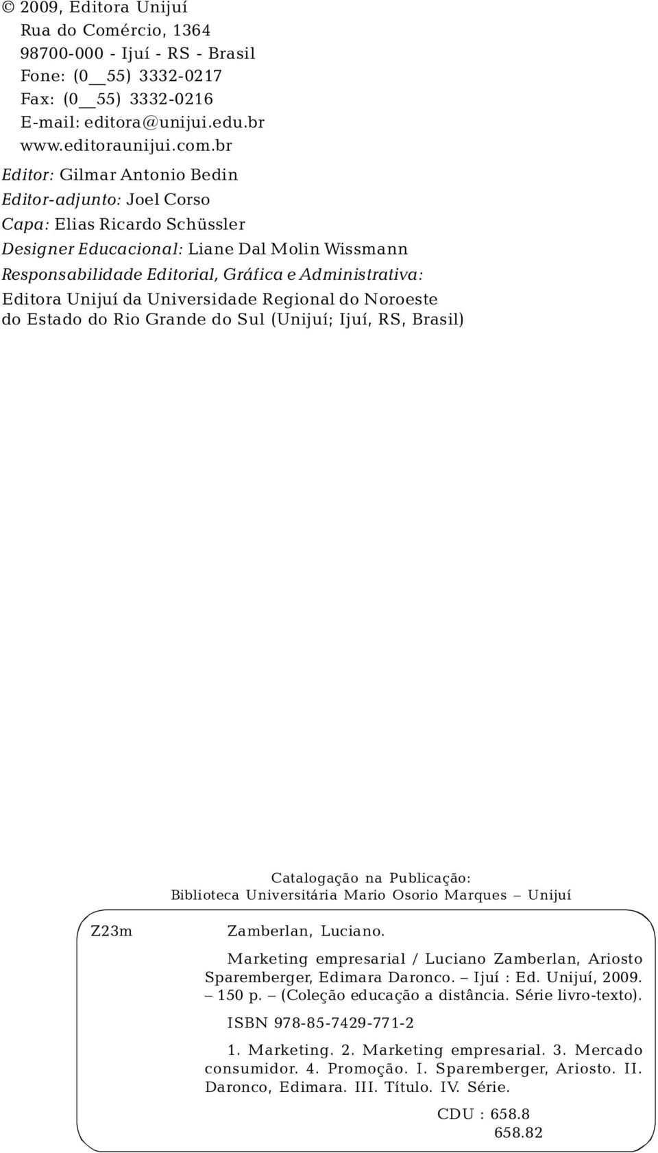 Responsabilidade Editorial, Gráfica e Administrativa: Editora Unijuí da Universidade Regional do Noroeste do Estado do Rio Grande do Sul (Unijuí; Ijuí, RS, Brasil) Catalogação na Publicação: