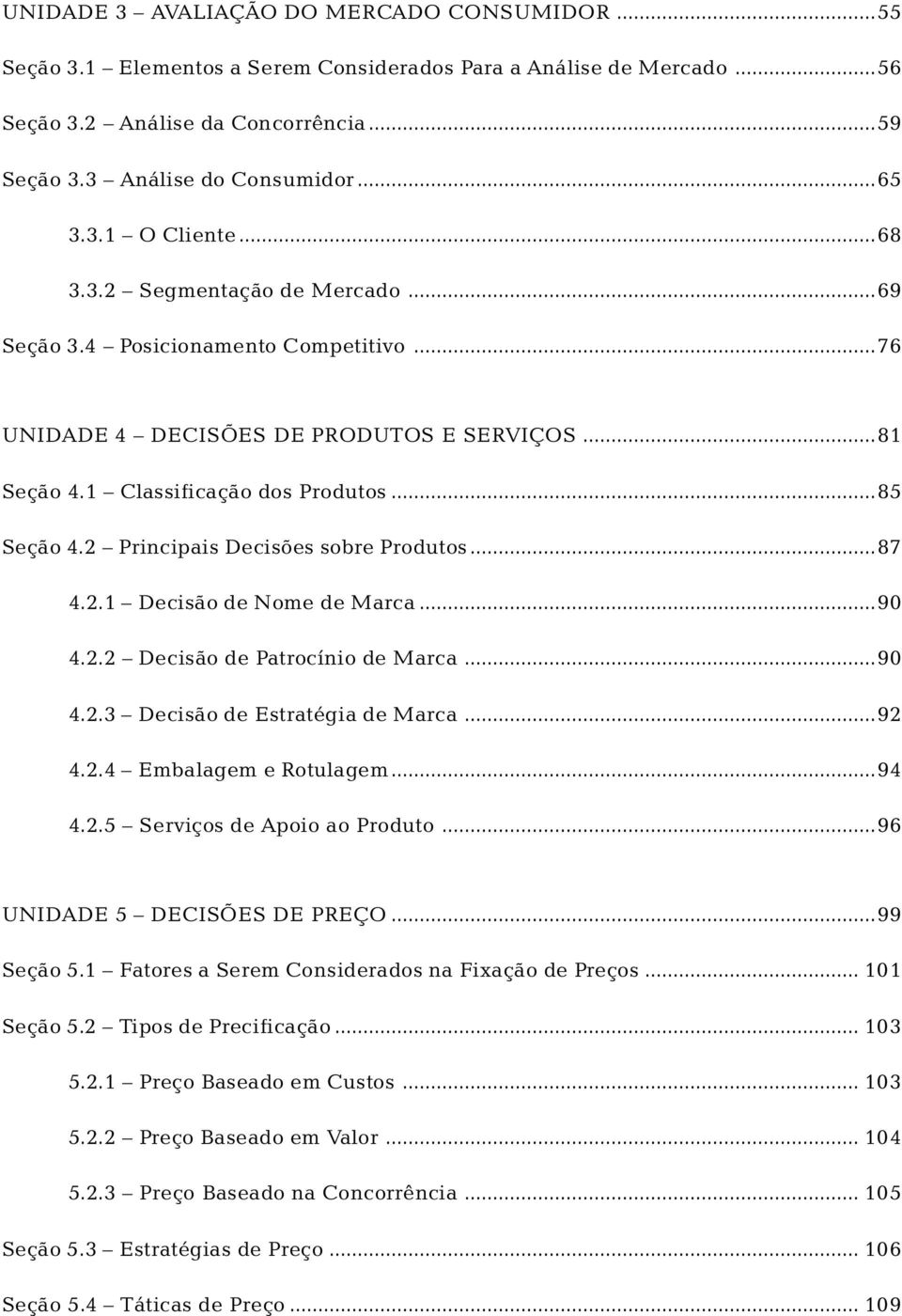 ..76 UNIDADE 4 DECISÕES DE PRODUTOS E SERVIÇOS...81 Seção 4.1 Classificação dos Produtos...85 Seção 4.2 Principais Decisões sobre Produtos...87 4.2.1 Decisão de Nome de Marca...90 4.2.2 Decisão de Patrocínio de Marca.