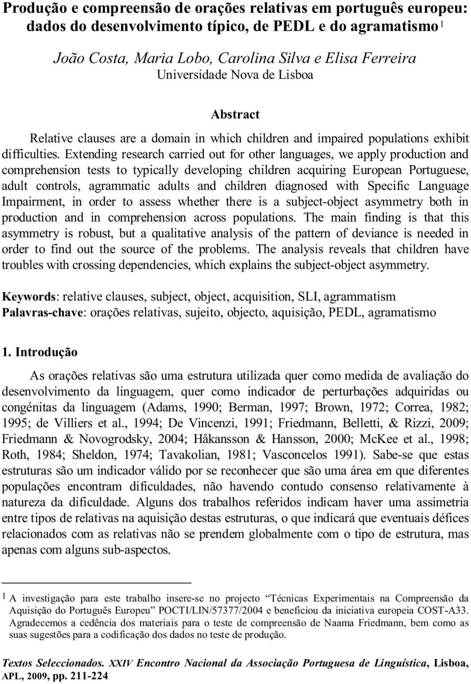 Extending research carried out for other languages, we apply production and comprehension tests to typically developing children acquiring European Portuguese, adult controls, agrammatic adults and