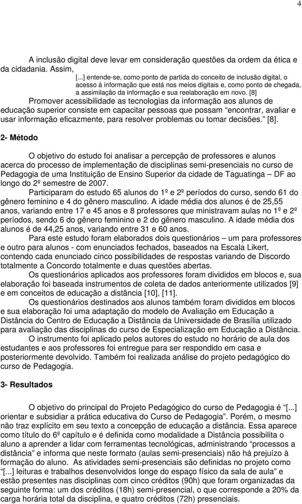 [8] Promover acessibilidade as tecnologias da informação aos alunos de educação superior consiste em capacitar pessoas que possam encontrar, avaliar e usar informação eficazmente, para resolver