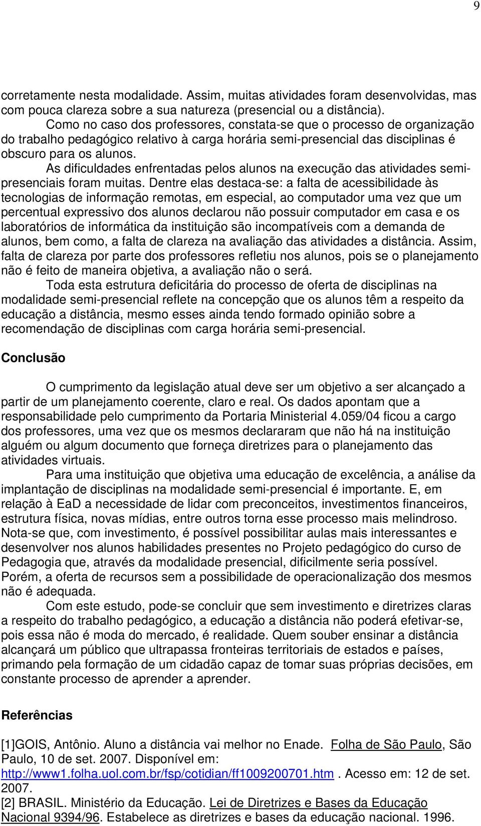 As dificuldades enfrentadas pelos alunos na execução das atividades semipresenciais foram muitas.