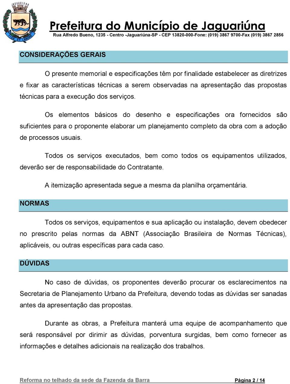 Os elementos básicos do desenho e especificações ora fornecidos são suficientes para o proponente elaborar um planejamento completo da obra com a adoção de processos usuais.