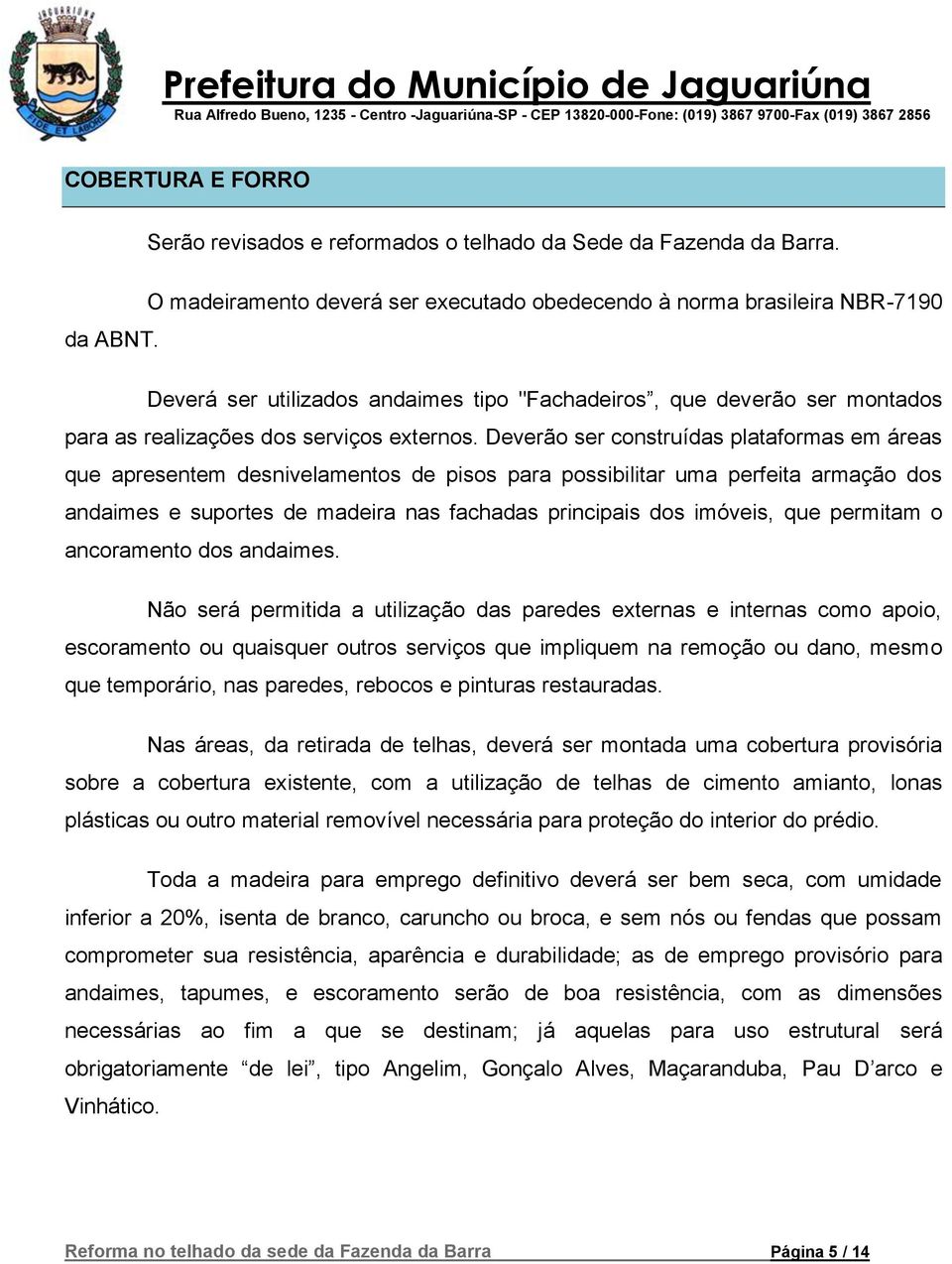 Deverão ser construídas plataformas em áreas que apresentem desnivelamentos de pisos para possibilitar uma perfeita armação dos andaimes e suportes de madeira nas fachadas principais dos imóveis, que