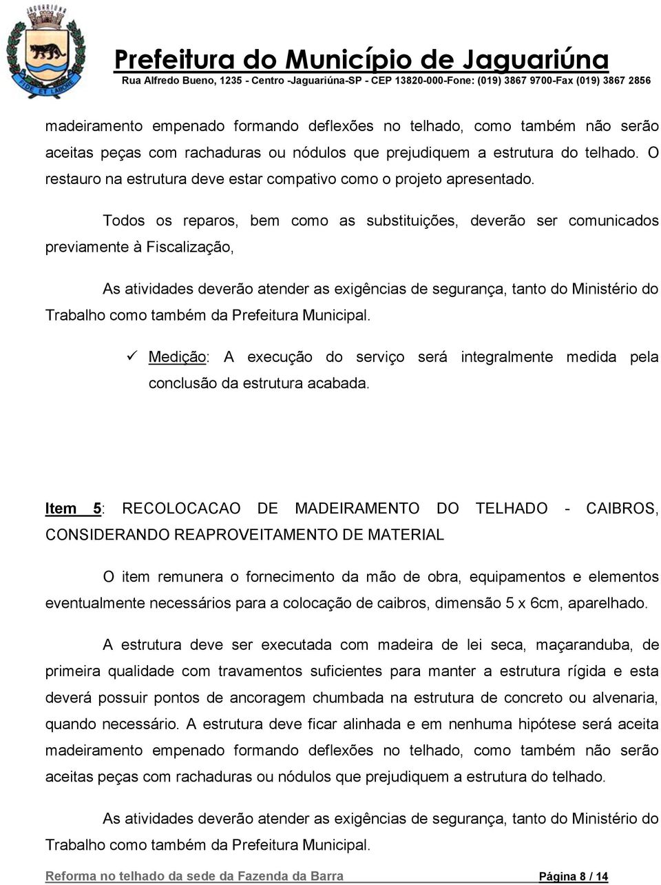 Todos os reparos, bem como as substituições, deverão ser comunicados previamente à Fiscalização, Medição: A execução do serviço será integralmente medida pela conclusão da estrutura acabada.