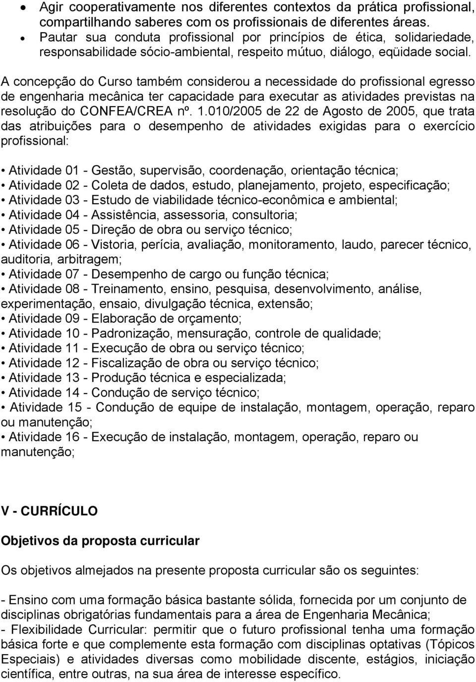 A concepção do Curso também considerou a necessidade do profissional egresso de engenharia mecânica ter capacidade para executar as atividades previstas na resolução do CONFEA/CREA nº. 1.