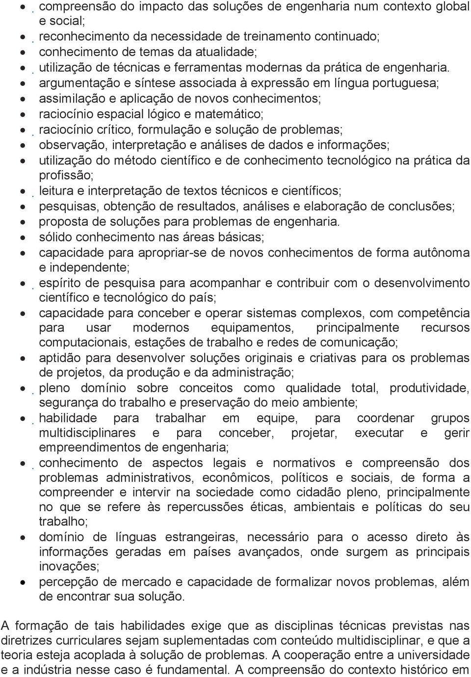 argumentação e síntese associada à expressão em língua portuguesa; assimilação e aplicação de novos conhecimentos; raciocínio espacial lógico e matemático; raciocínio crítico, formulação e solução de