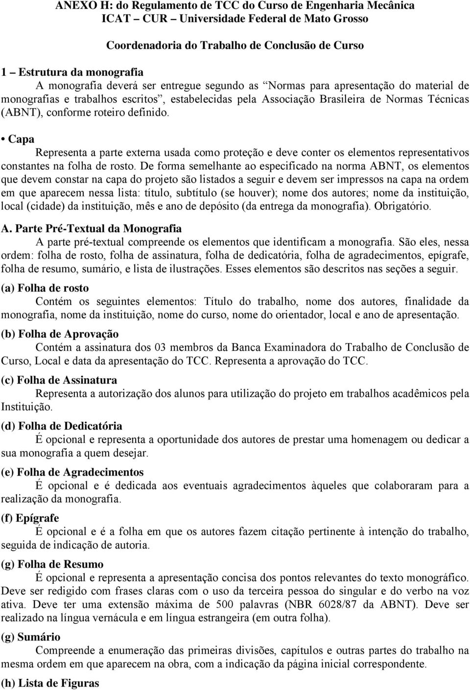 Capa Representa a parte externa usada como proteção e deve conter os elementos representativos constantes na folha de rosto.