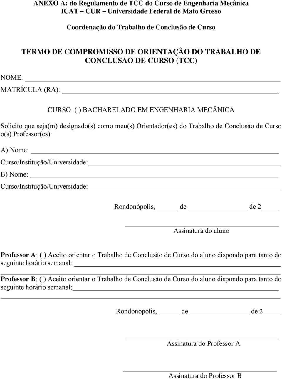 o(s) Professor(es): A) Nome: Curso/Institução/Universidade: B) Nome: Curso/Institução/Universidade: Rondonópolis, de de 2 Assinatura do aluno Professor A: ( ) Aceito orientar o Trabalho de Conclusão