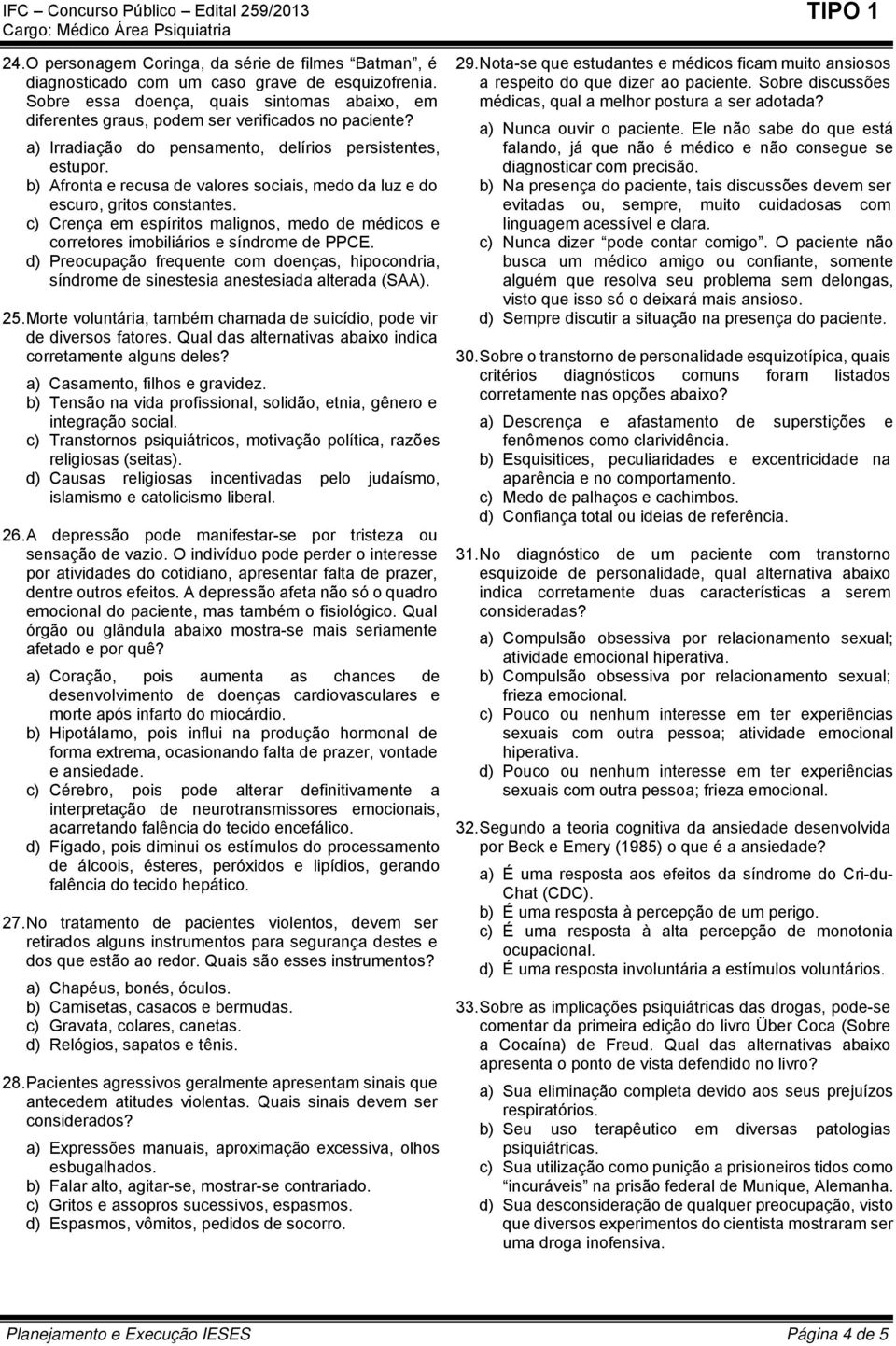 b) Afronta e recusa de valores sociais, medo da luz e do escuro, gritos constantes. c) Crença em espíritos malignos, medo de médicos e corretores imobiliários e síndrome de PPCE.